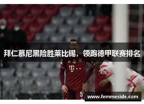 拜仁慕尼黑险胜莱比锡，领跑德甲联赛排名
