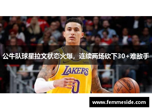 公牛队球星拉文状态火爆，连续两场砍下30+难敌手