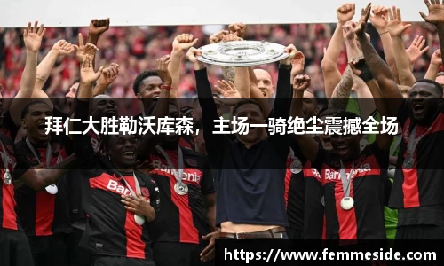 拜仁大胜勒沃库森，主场一骑绝尘震撼全场