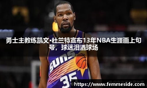 勇士主教练凯文·杜兰特宣布13年NBA生涯画上句号，球迷泪洒球场