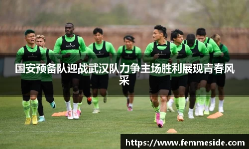 国安预备队迎战武汉队力争主场胜利展现青春风采