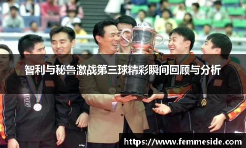 智利与秘鲁激战第三球精彩瞬间回顾与分析