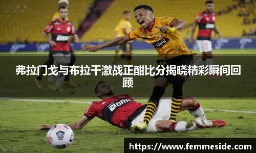 弗拉门戈与布拉干激战正酣比分揭晓精彩瞬间回顾