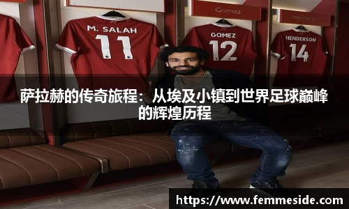 萨拉赫的传奇旅程：从埃及小镇到世界足球巅峰的辉煌历程