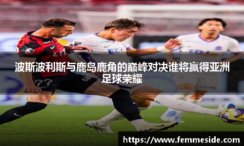 波斯波利斯与鹿岛鹿角的巅峰对决谁将赢得亚洲足球荣耀