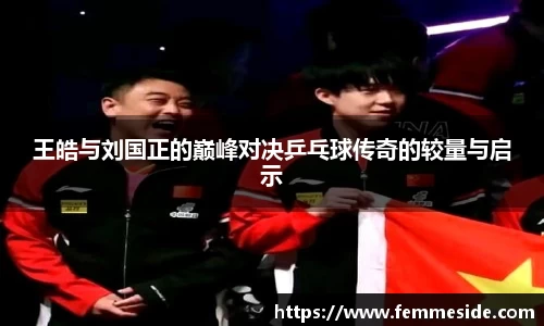 王皓与刘国正的巅峰对决乒乓球传奇的较量与启示