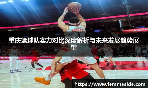 重庆篮球队实力对比深度解析与未来发展趋势展望
