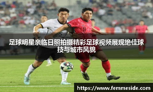足球明星亲临日照拍摄精彩足球视频展现绝佳球技与城市风貌