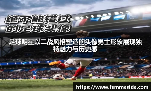 足球明星以二战风格塑造的头像男士形象展现独特魅力与历史感