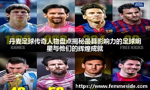 丹麦足球传奇人物盘点揭秘最具影响力的足球明星与他们的辉煌成就